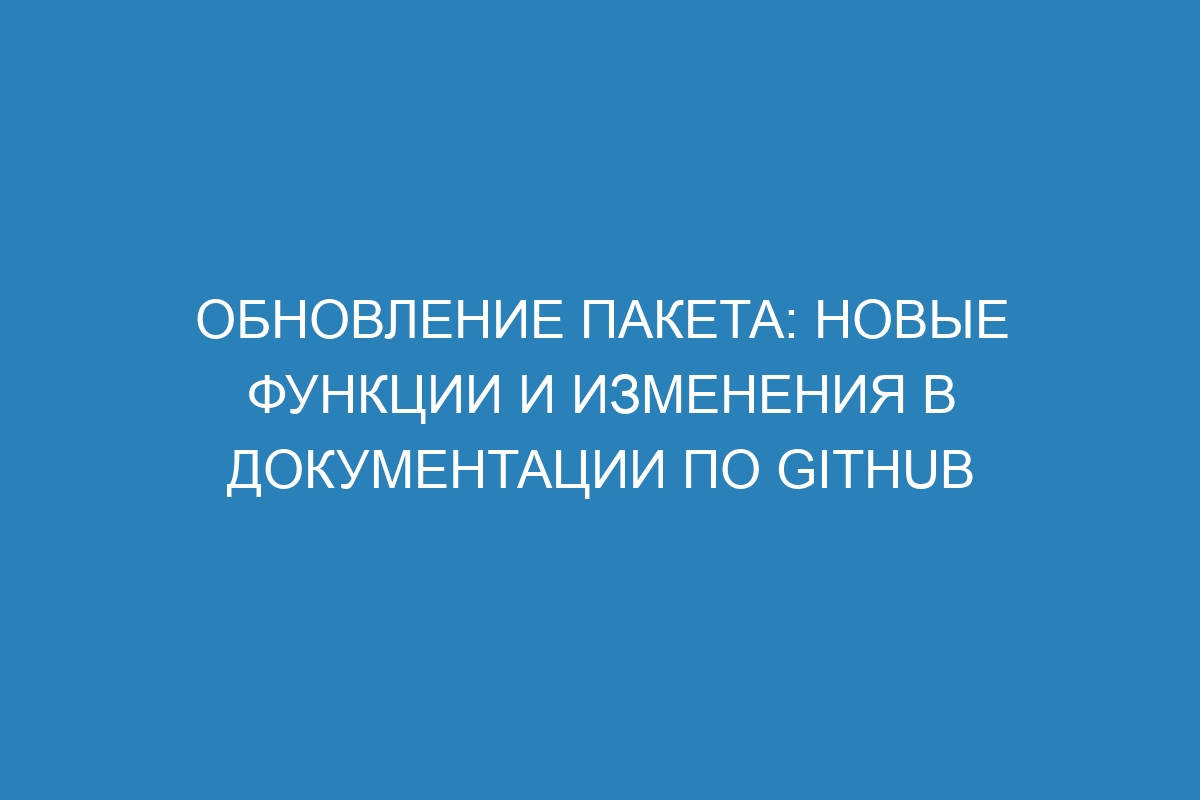 Обновление пакета: новые функции и изменения в документации по GitHub