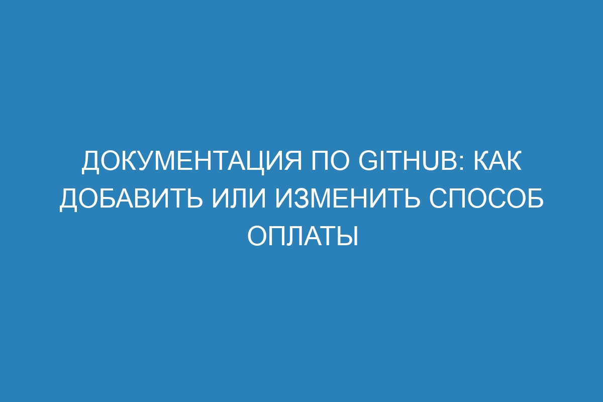 Документация по GitHub: как добавить или изменить способ оплаты