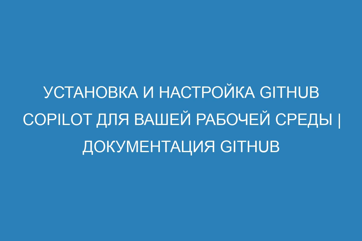 Установка и настройка GitHub Copilot для вашей рабочей среды | Документация GitHub