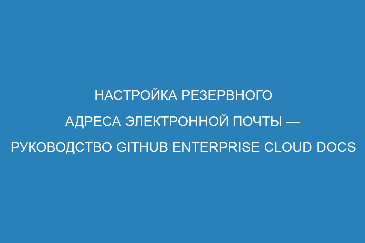 Настройка резервного адреса электронной почты — руководство GitHub Enterprise Cloud Docs