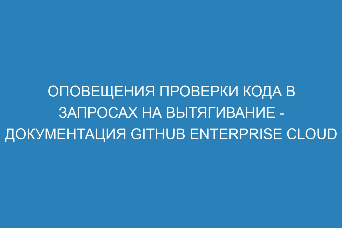 Оповещения проверки кода в запросах на вытягивание - документация GitHub Enterprise Cloud