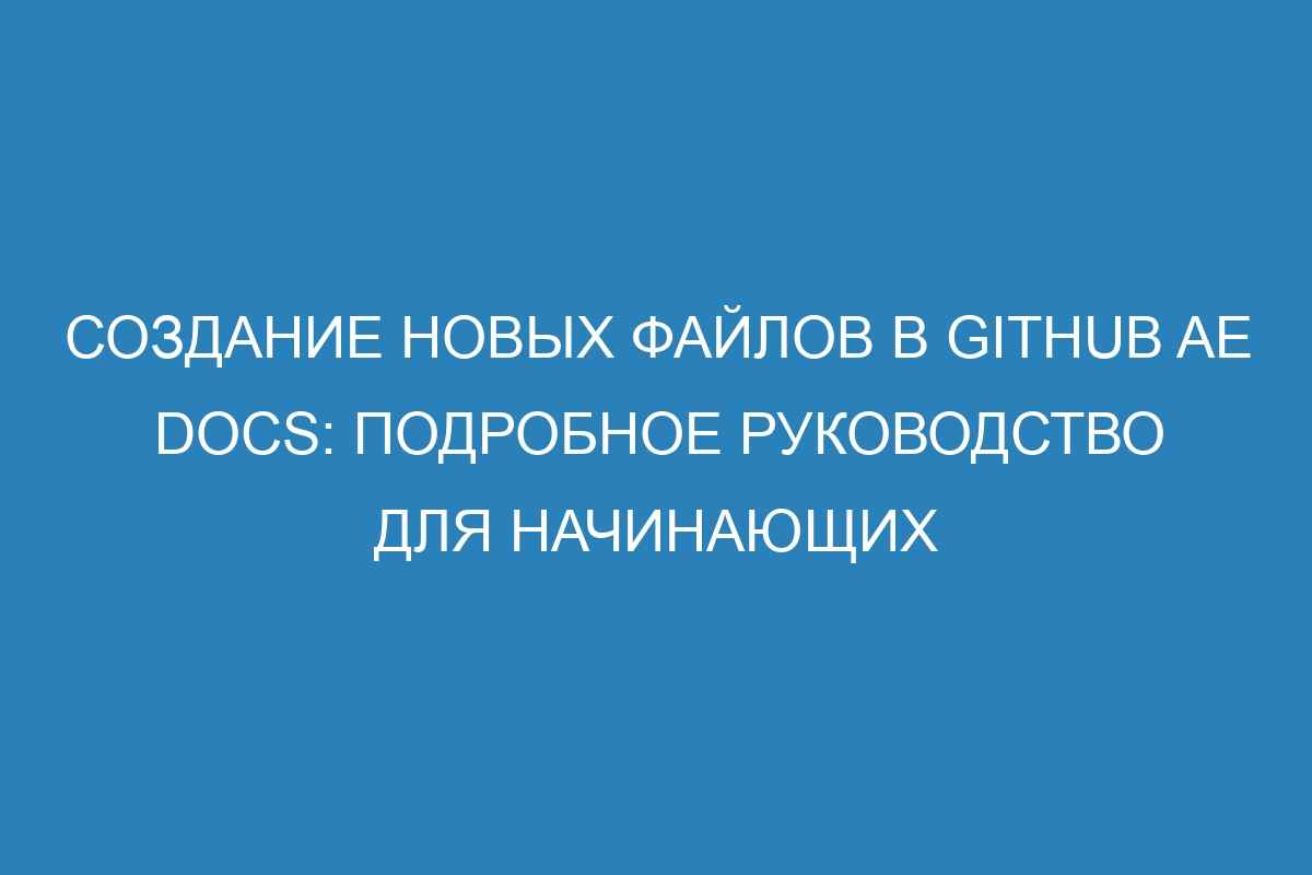 Создание новых файлов в GitHub AE Docs: подробное руководство для начинающих