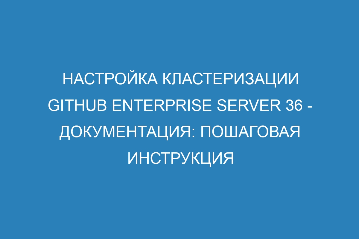 Настройка кластеризации GitHub Enterprise Server 36 - документация: пошаговая инструкция