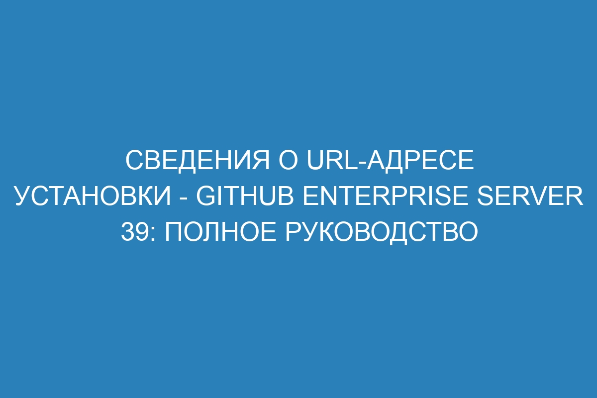 Сведения о URL-адресе установки - GitHub Enterprise Server 39: полное руководство