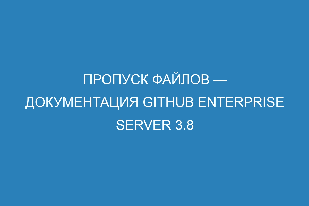 Пропуск файлов — документация GitHub Enterprise Server 3.8