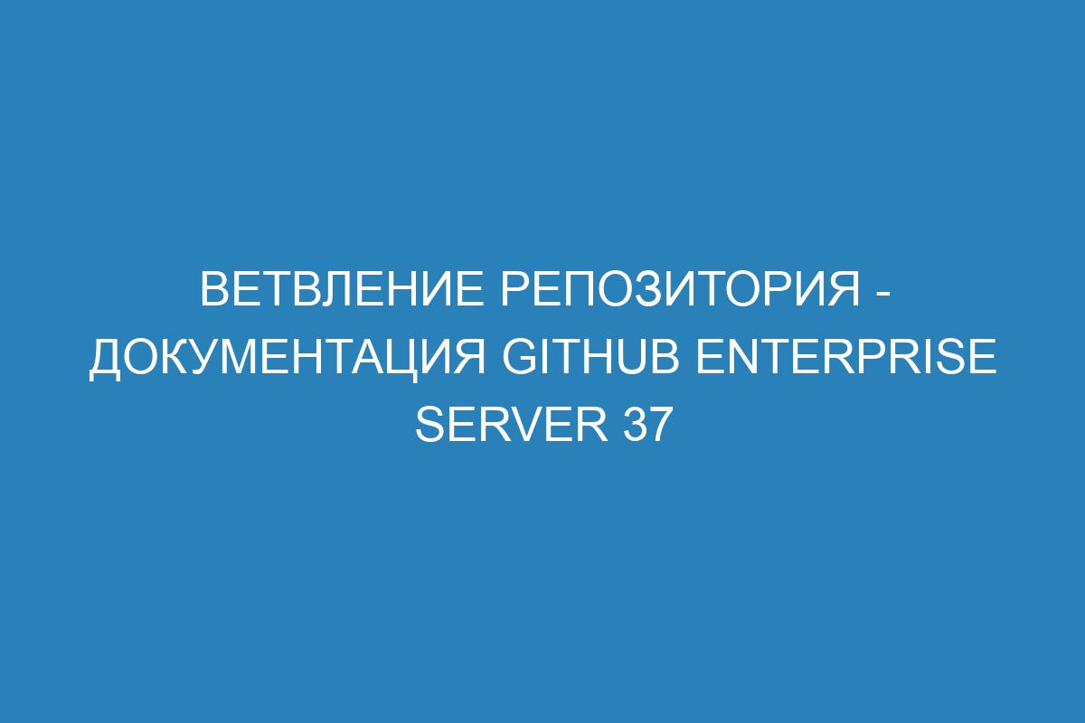 Ветвление репозитория - документация GitHub Enterprise Server 37