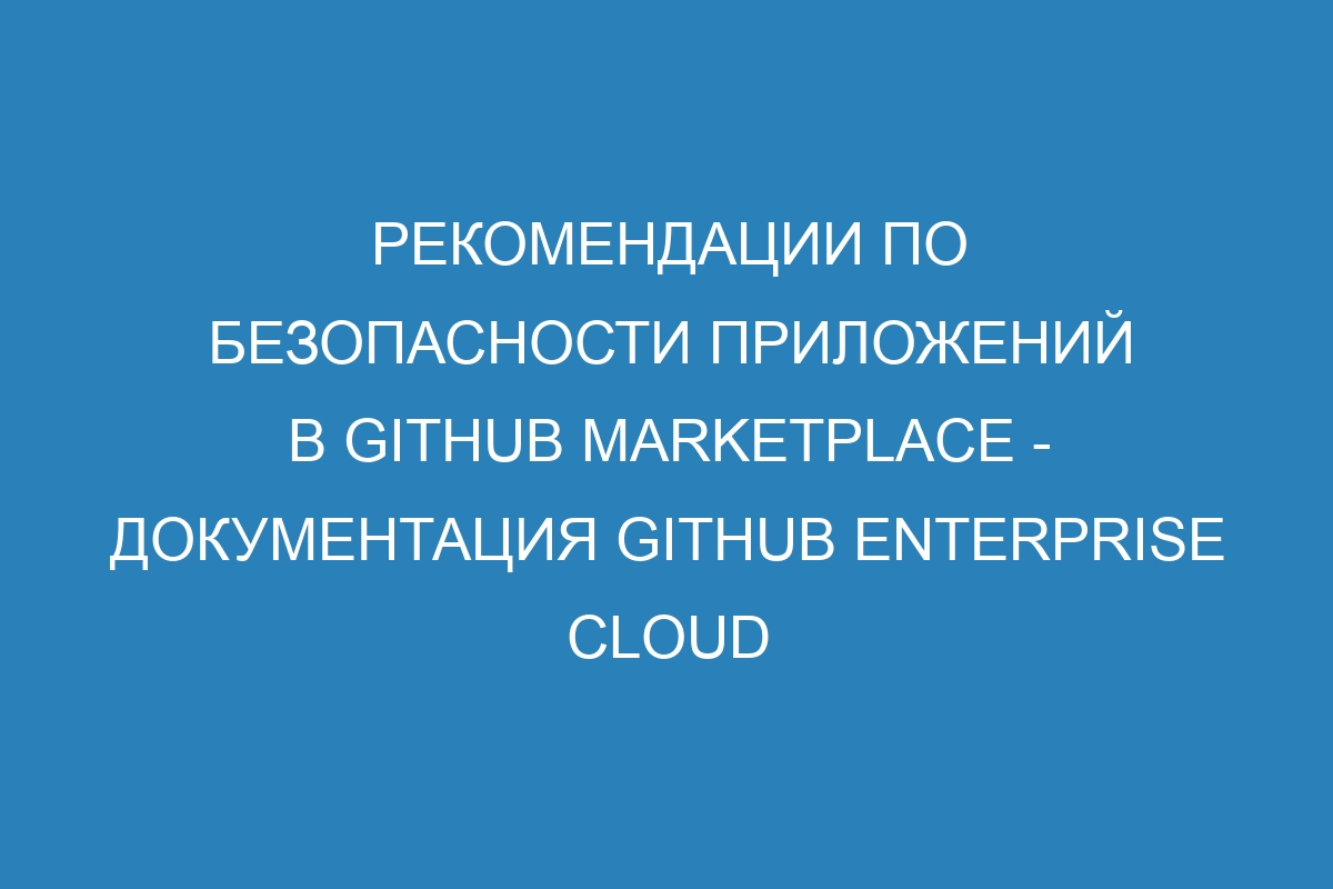 Рекомендации по безопасности приложений в GitHub Marketplace - документация GitHub Enterprise Cloud