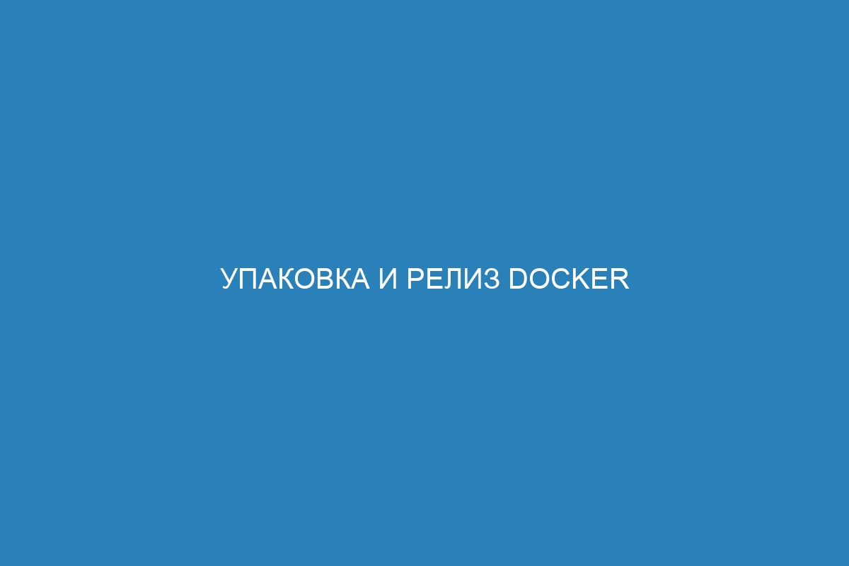 Упаковка и релиз Docker контейнера: подробное руководство