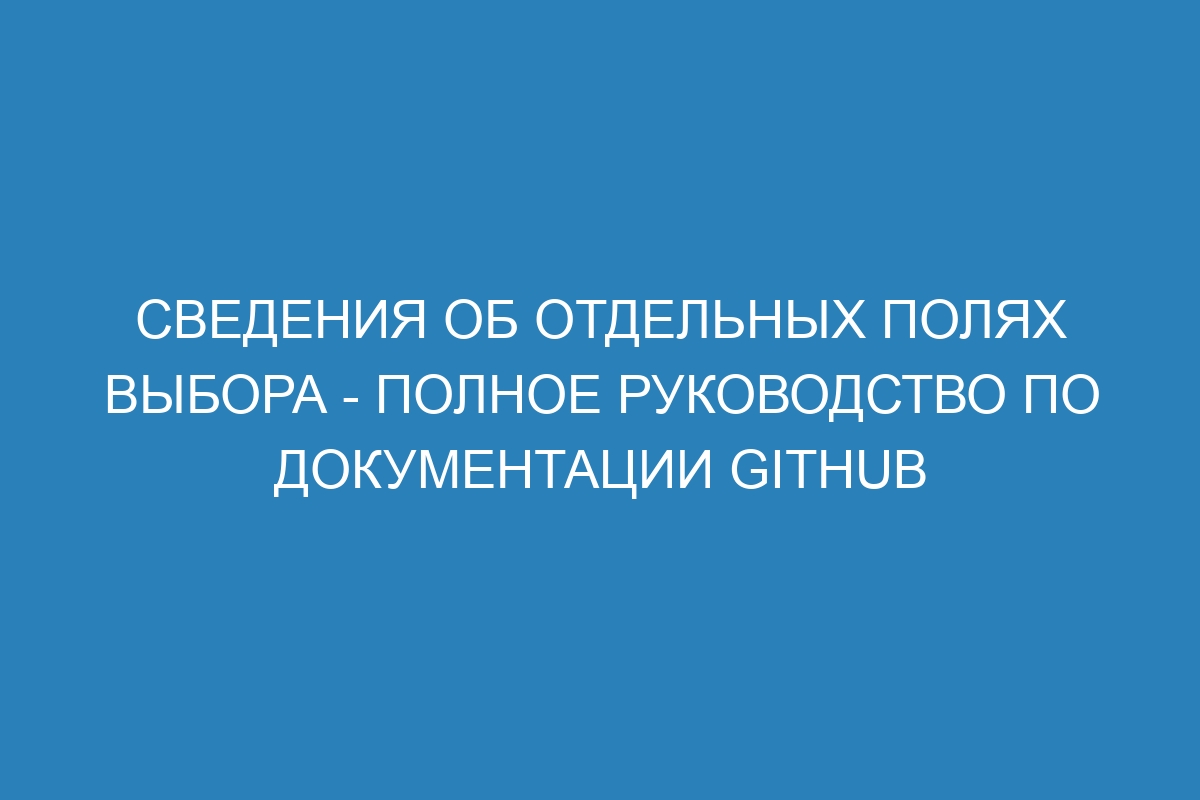 Сведения об отдельных полях выбора - Полное руководство по документации GitHub