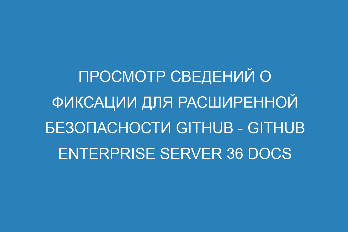 Просмотр сведений о фиксации для расширенной безопасности GitHub - GitHub Enterprise Server 36 Docs