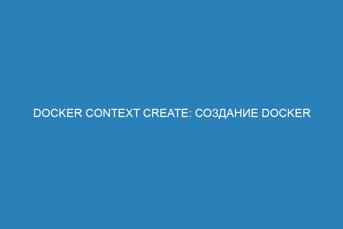 Docker context create: создание Docker контейнера с помощью контекста