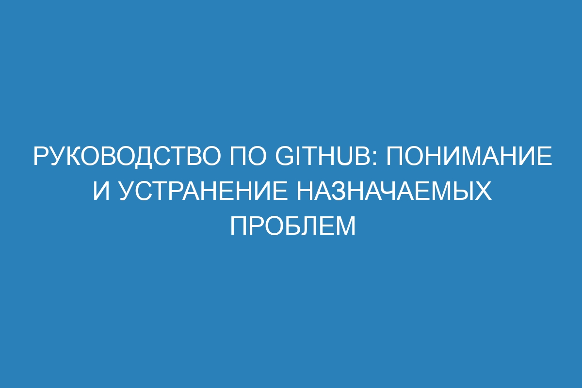 Руководство по GitHub: понимание и устранение назначаемых проблем