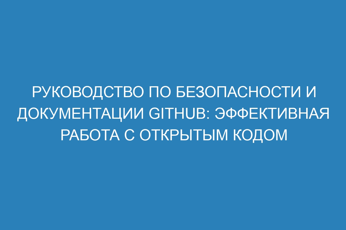 Руководство по безопасности и документации GitHub: эффективная работа с открытым кодом