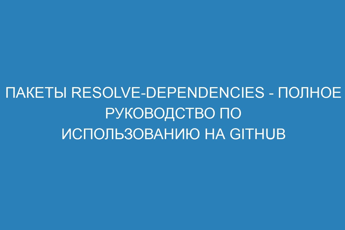 Пакеты resolve-dependencies - Полное руководство по использованию на GitHub