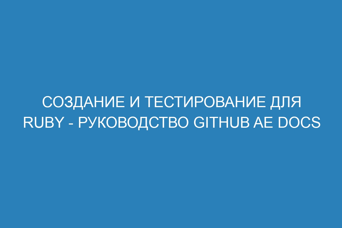 Создание и тестирование для Ruby - Руководство GitHub AE Docs