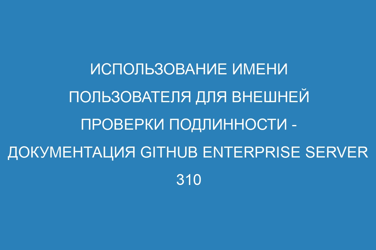 Использование имени пользователя для внешней проверки подлинности - документация GitHub Enterprise Server 310