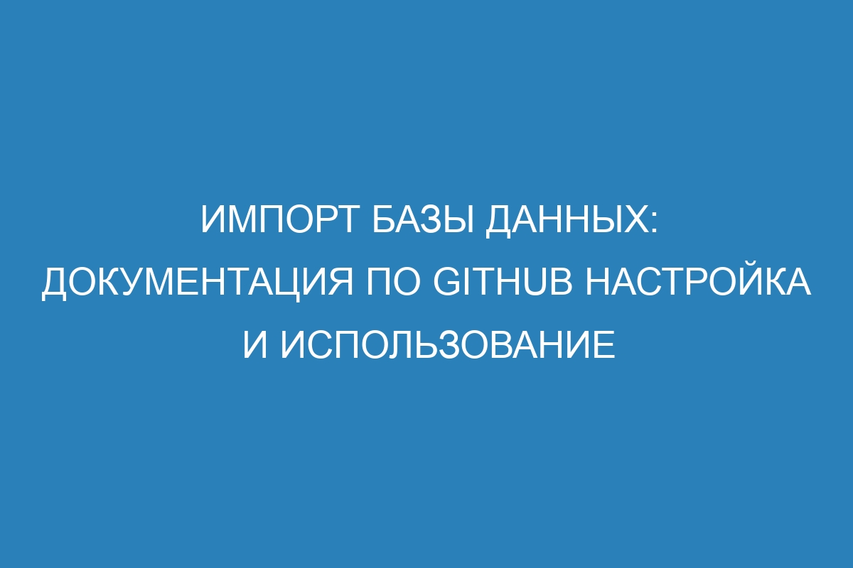 Импорт базы данных: Документация по GitHub настройка и использование