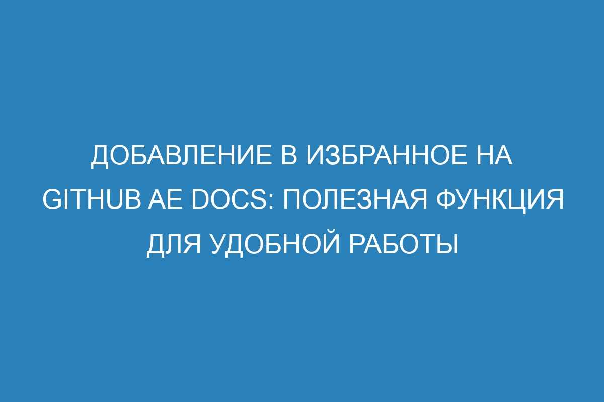 Добавление в избранное на GitHub AE Docs: полезная функция для удобной работы