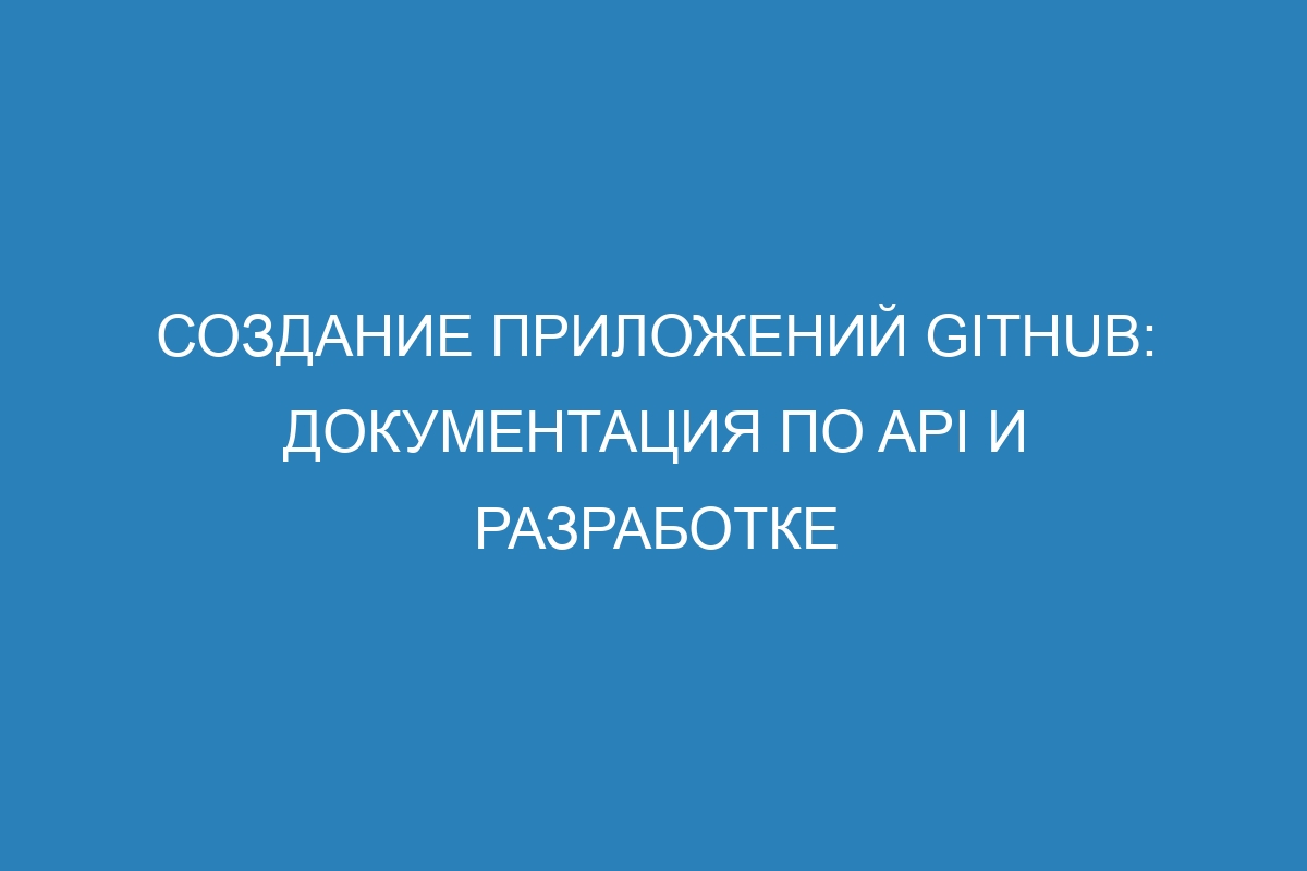 Создание приложений GitHub: документация по API и разработке