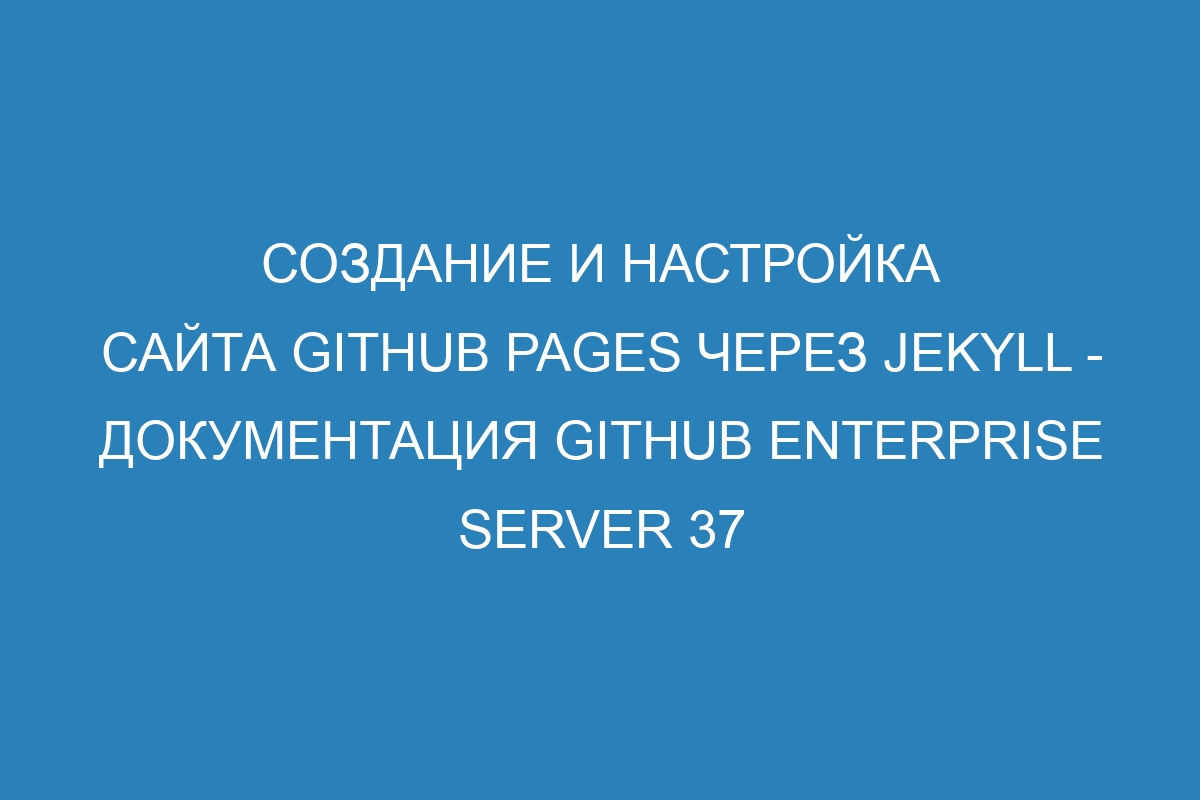 Создание и настройка сайта GitHub Pages через Jekyll - документация GitHub Enterprise Server 37