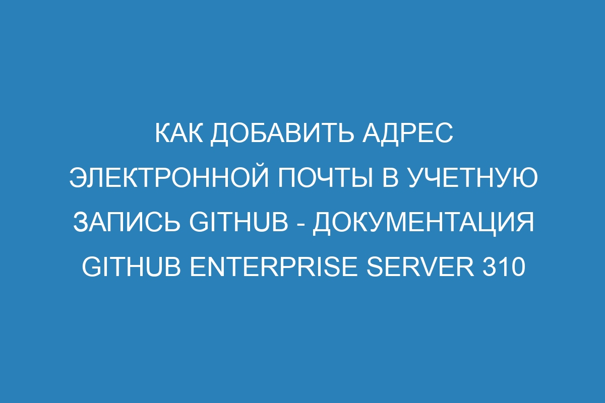 Как добавить адрес электронной почты в учетную запись GitHub - Документация GitHub Enterprise Server 310