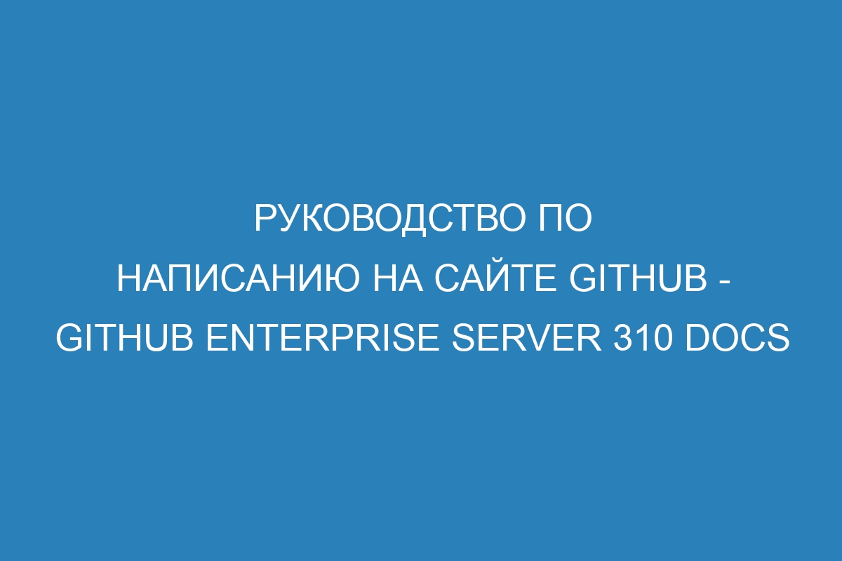 Руководство по написанию на сайте GitHub - GitHub Enterprise Server 310 Docs