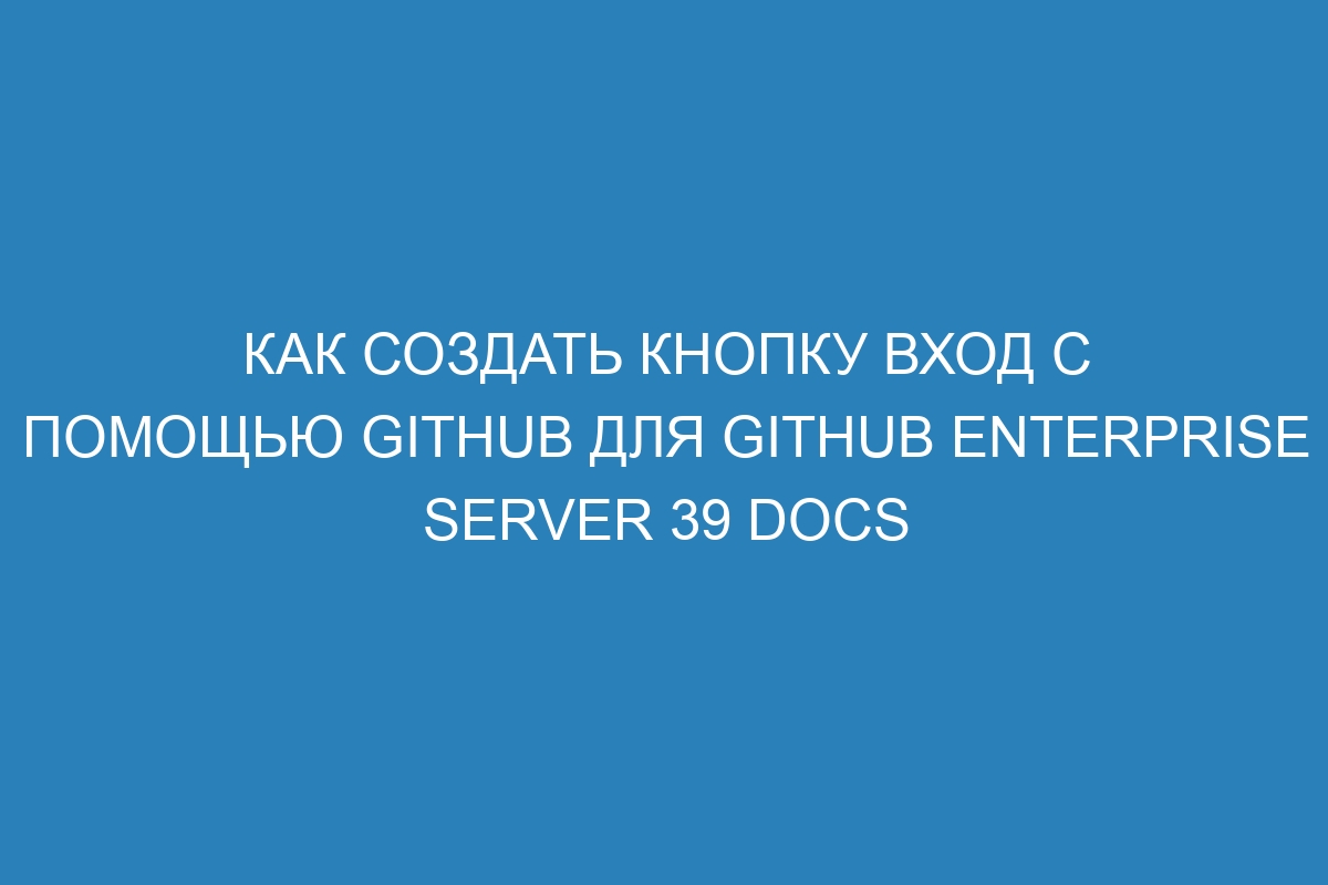 Как создать кнопку Вход с помощью GitHub для GitHub Enterprise Server 39 Docs