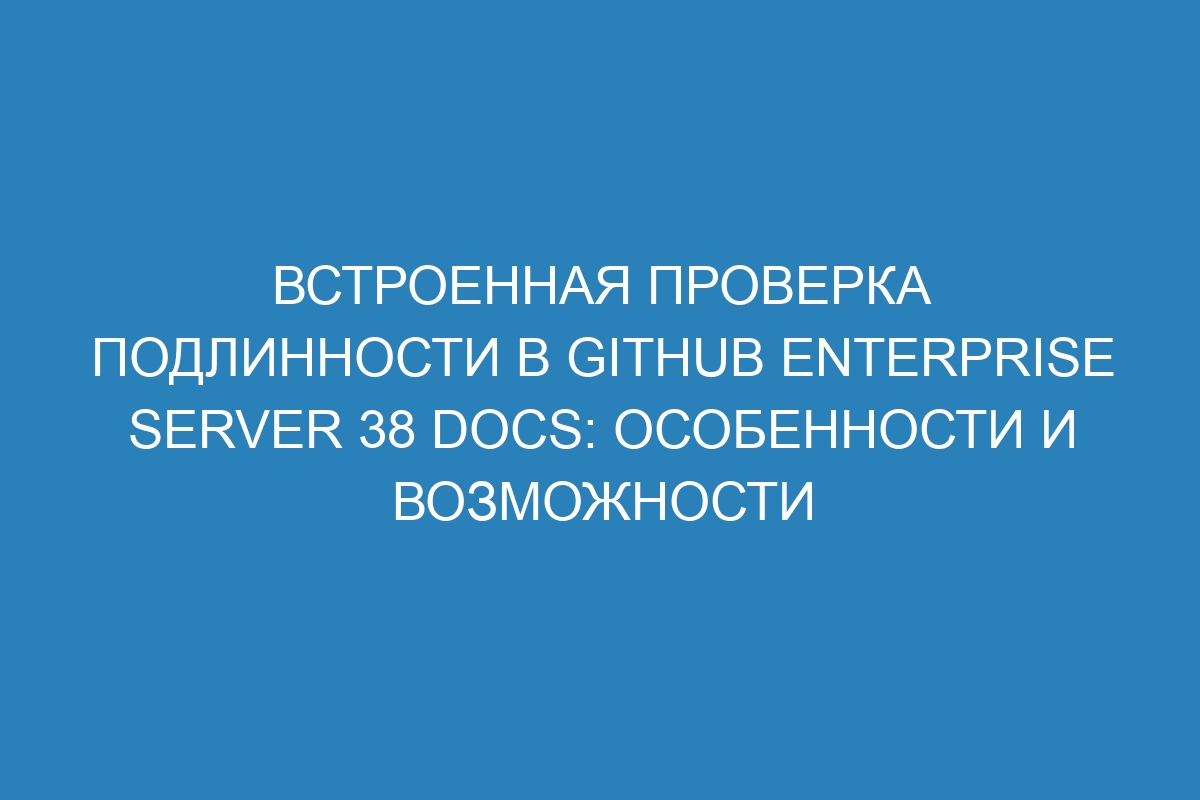 Встроенная проверка подлинности в GitHub Enterprise Server 38 Docs: особенности и возможности