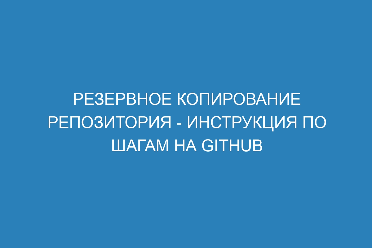 Резервное копирование репозитория - инструкция по шагам на GitHub