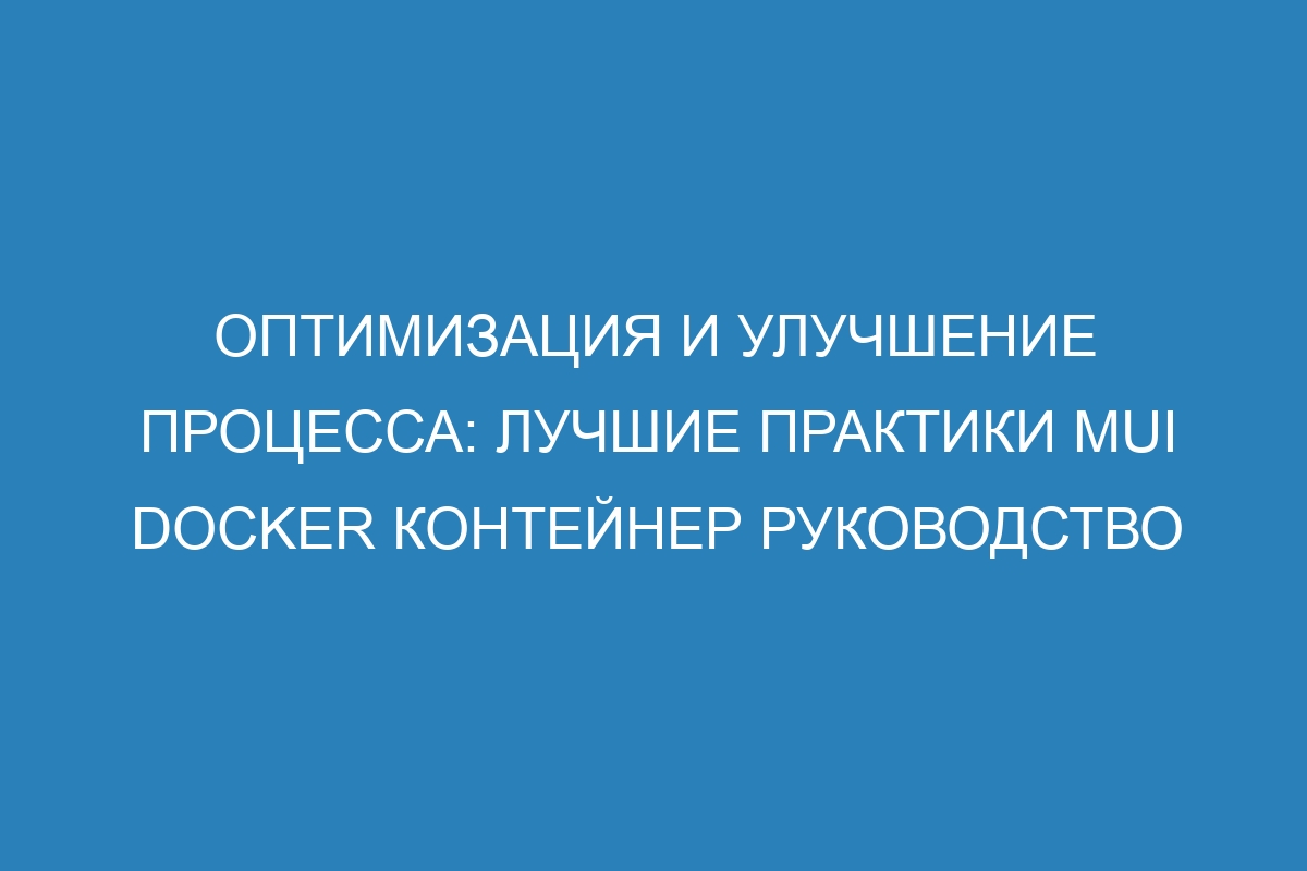 Оптимизация и улучшение процесса: лучшие практики MUI Docker контейнер руководство