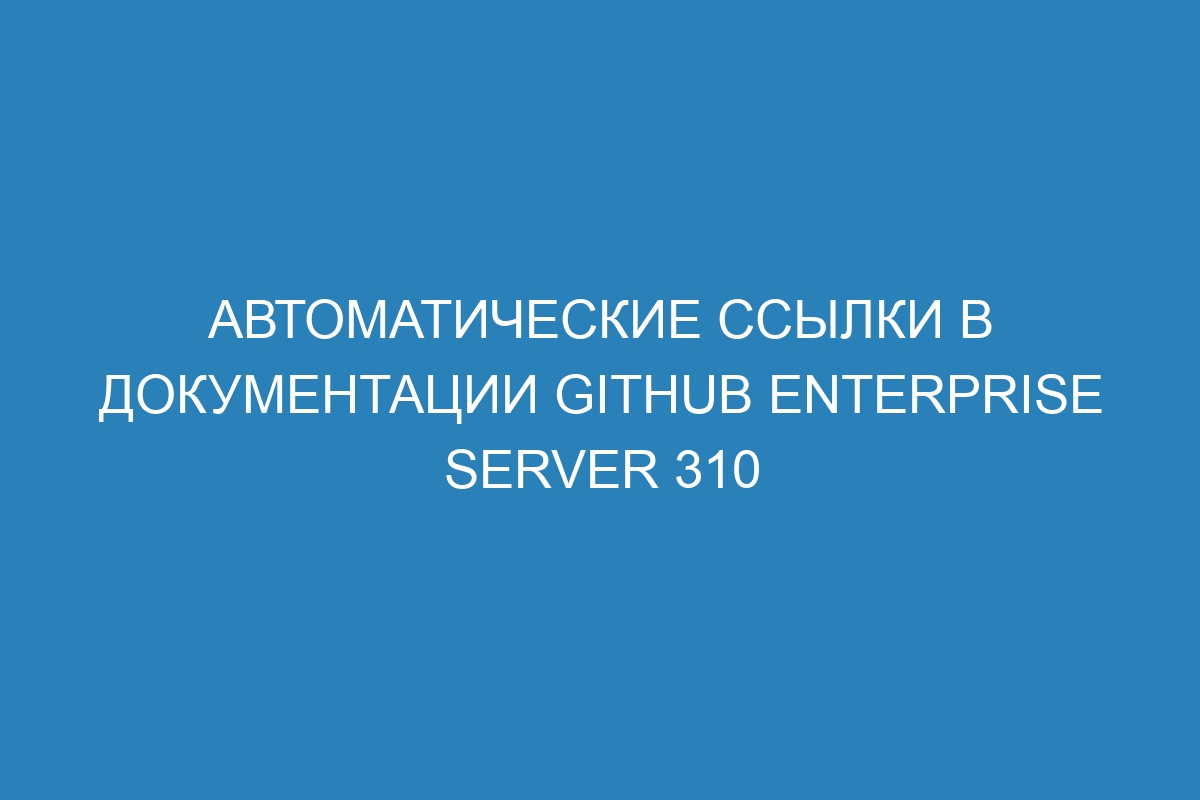 Автоматические ссылки в документации GitHub Enterprise Server 310