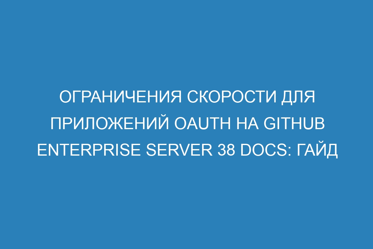 Ограничения скорости для приложений OAuth на GitHub Enterprise Server 38 Docs: гайд