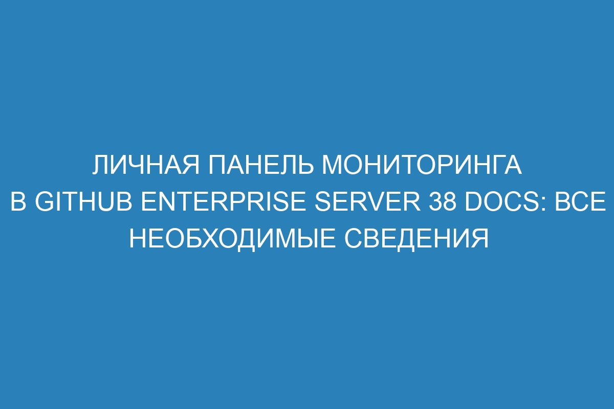 Личная панель мониторинга в GitHub Enterprise Server 38 Docs: все необходимые сведения