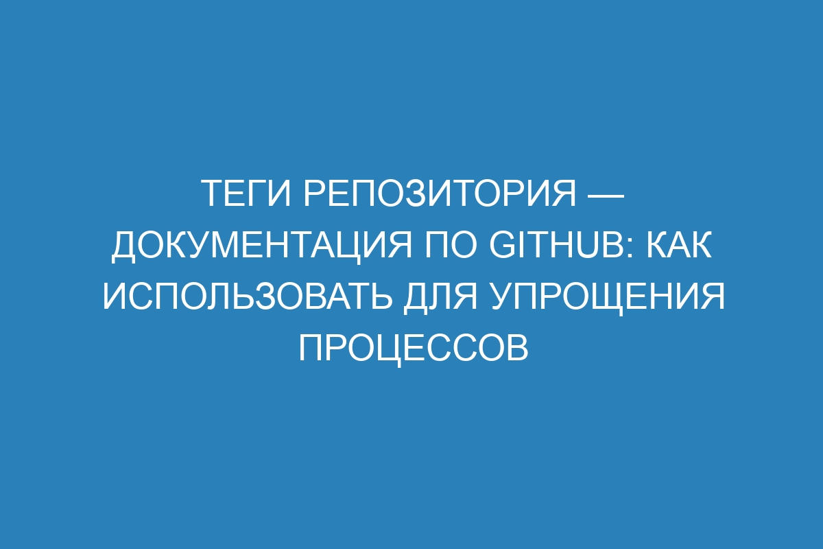 Теги репозитория — Документация по GitHub: как использовать для упрощения процессов