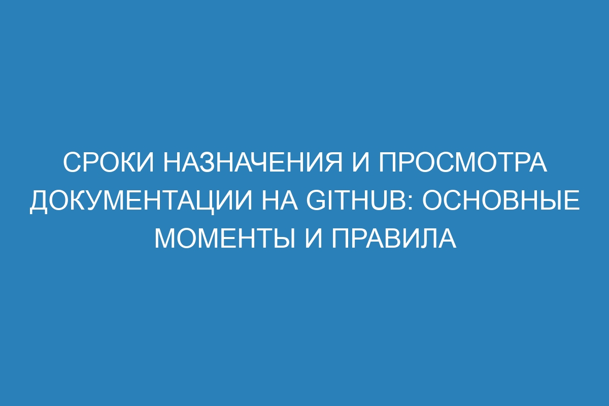 Сроки назначения и просмотра документации на GitHub: основные моменты и правила