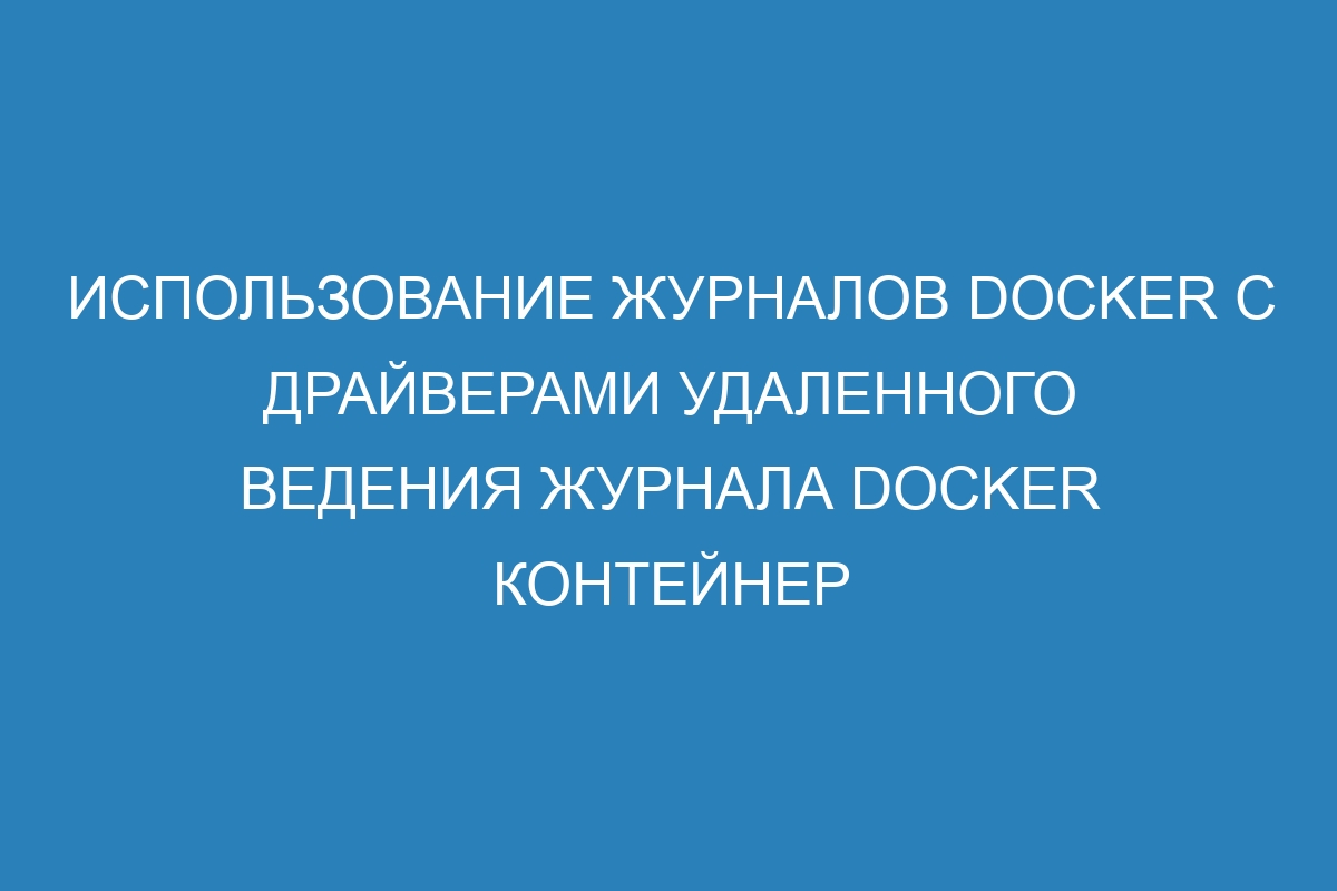 Использование журналов Docker с драйверами удаленного ведения журнала Docker контейнер
