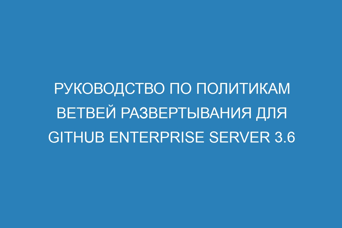 Руководство по политикам ветвей развертывания для GitHub Enterprise Server 3.6