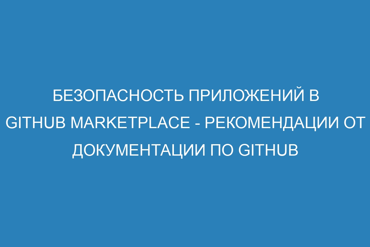 Безопасность приложений в GitHub Marketplace - рекомендации от Документации по GitHub