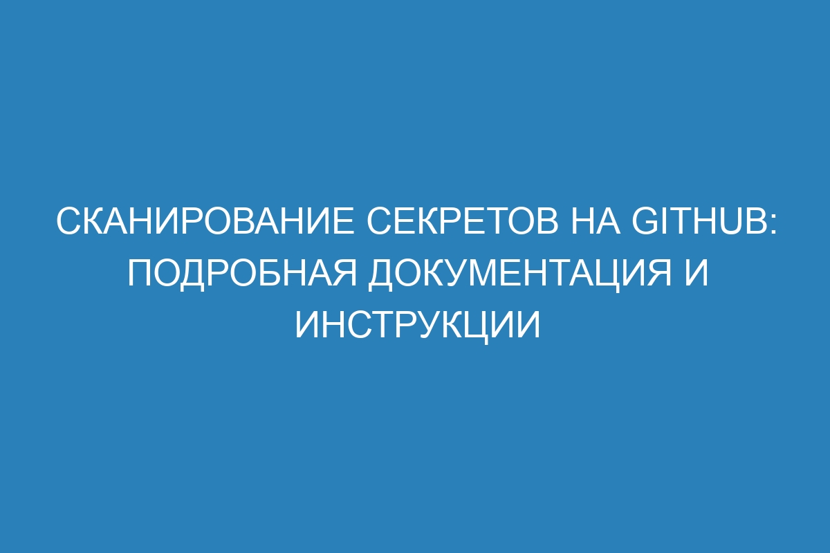 Сканирование секретов на GitHub: подробная документация и инструкции