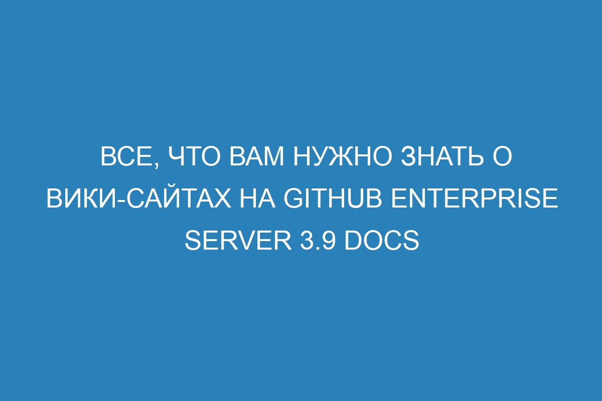 Все, что вам нужно знать о вики-сайтах на GitHub Enterprise Server 3.9 Docs