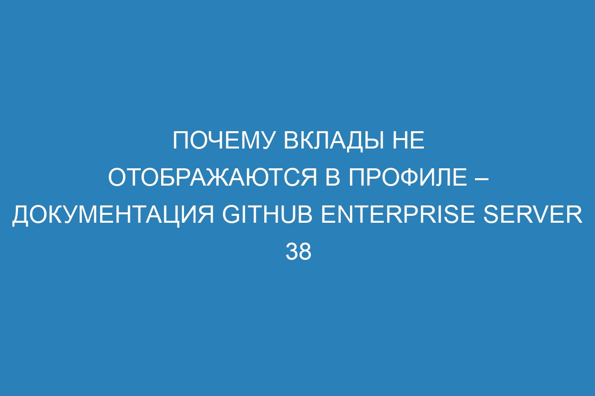 Почему вклады не отображаются в профиле – Документация GitHub Enterprise Server 38