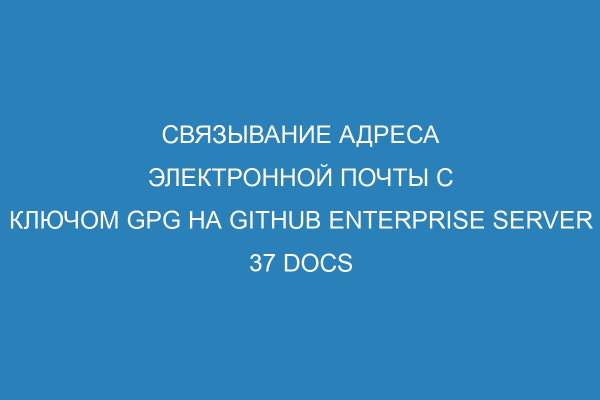 Связывание адреса электронной почты с ключом GPG на GitHub Enterprise Server 37 Docs