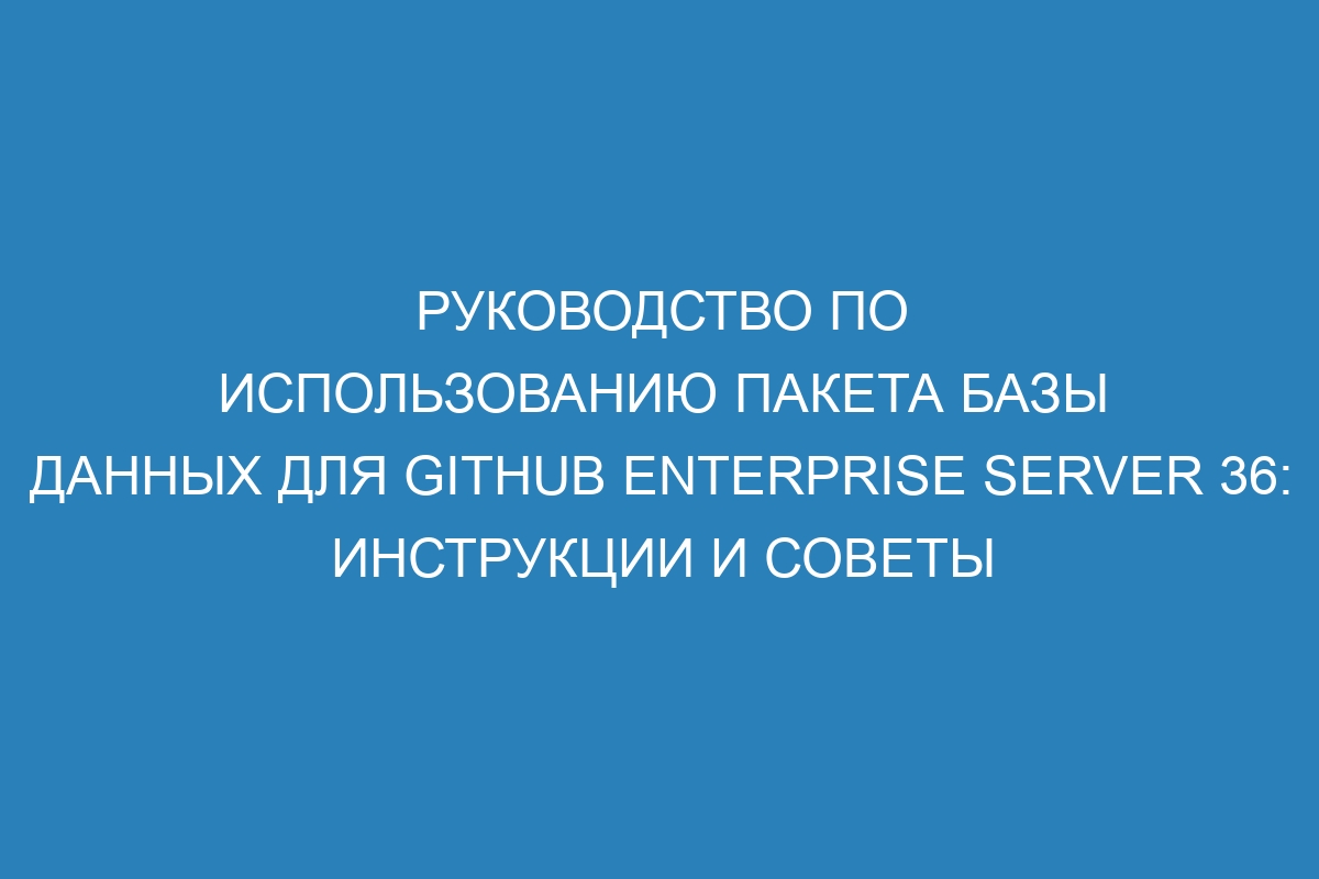 Руководство по использованию пакета базы данных для GitHub Enterprise Server 36: инструкции и советы