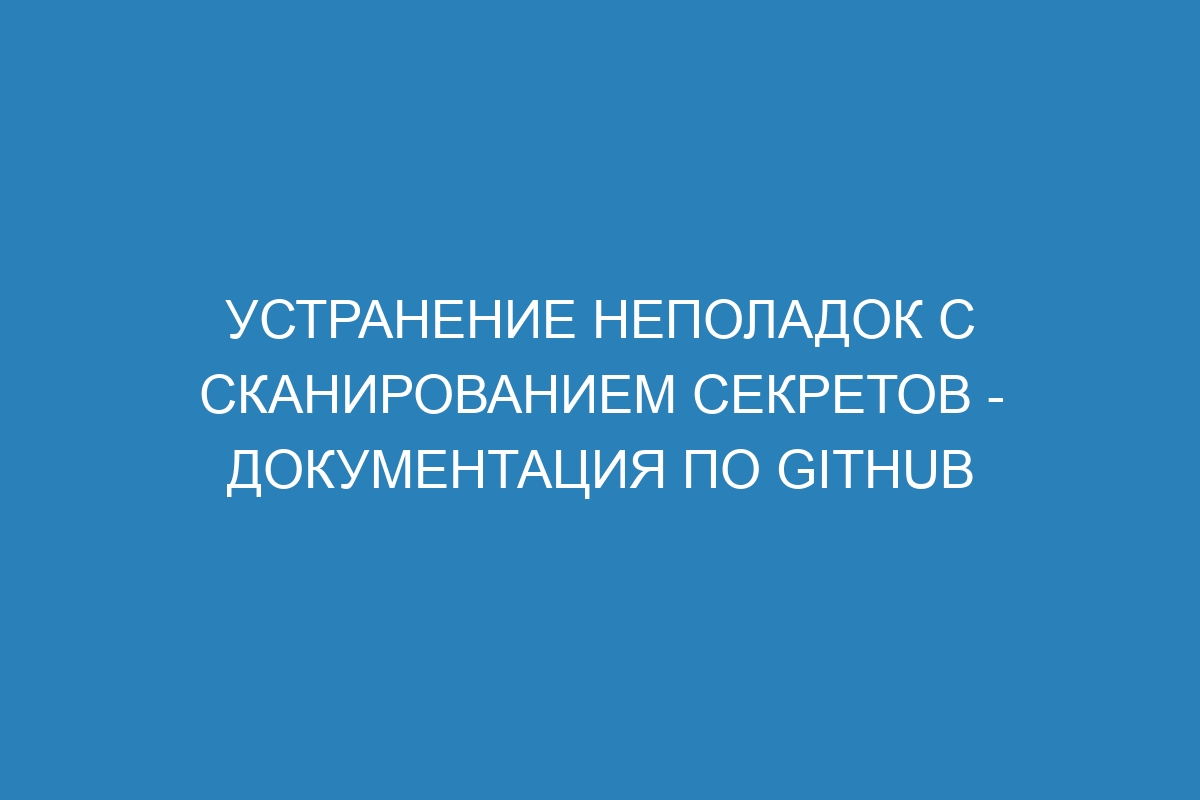 Устранение неполадок с сканированием секретов - Документация по GitHub