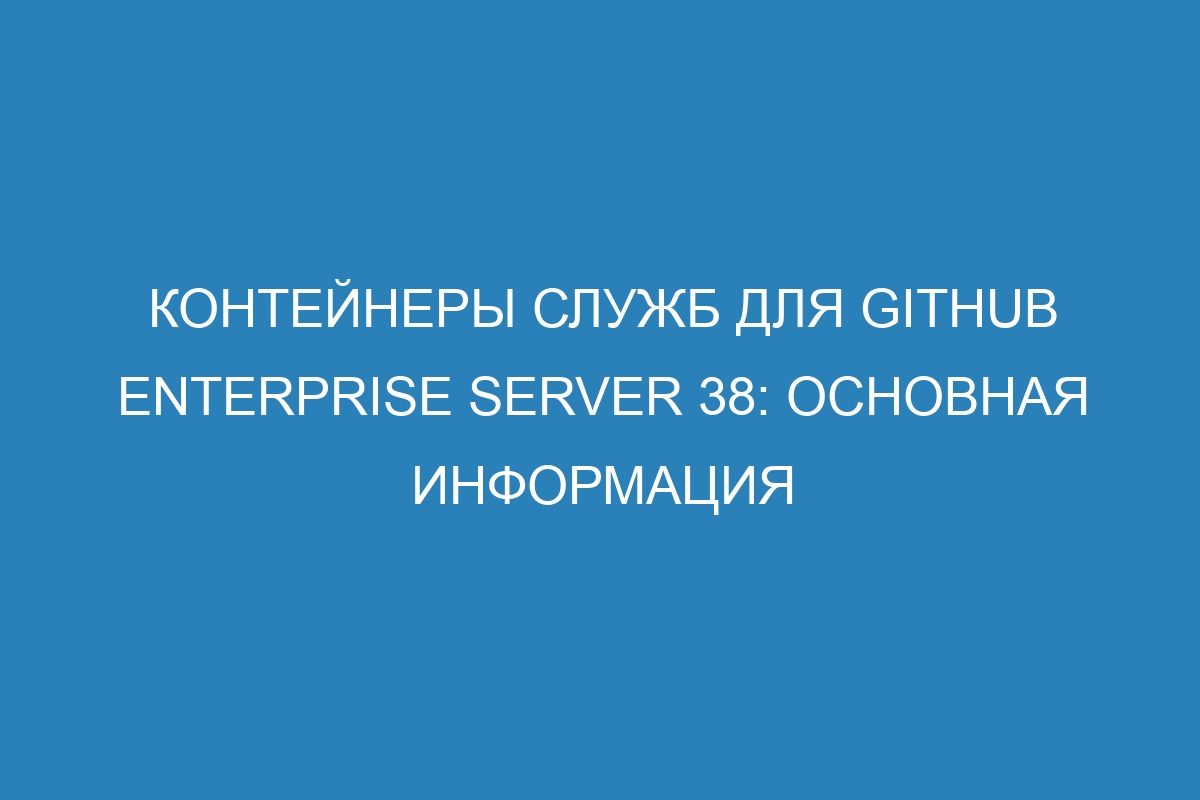 Контейнеры служб для GitHub Enterprise Server 38: основная информация