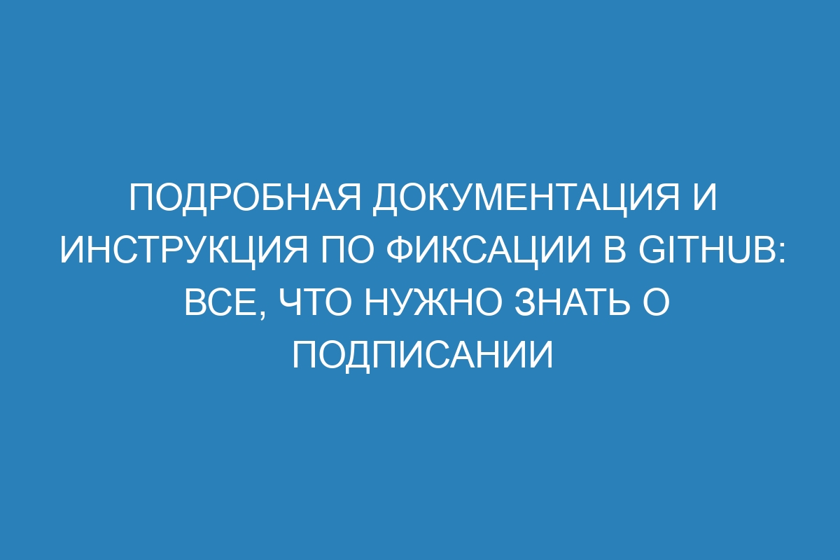 Подробная документация и инструкция по фиксации в GitHub: все, что нужно знать о подписании