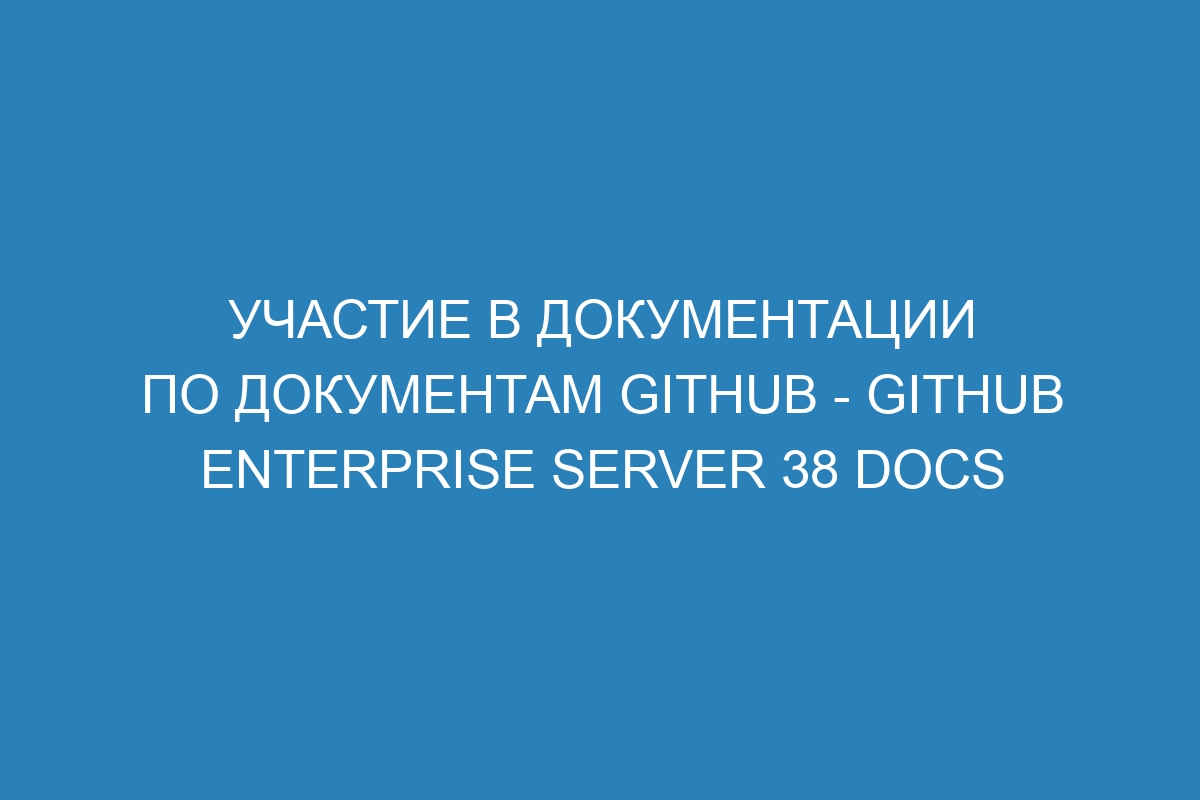 Участие в документации по документам GitHub - GitHub Enterprise Server 38 Docs