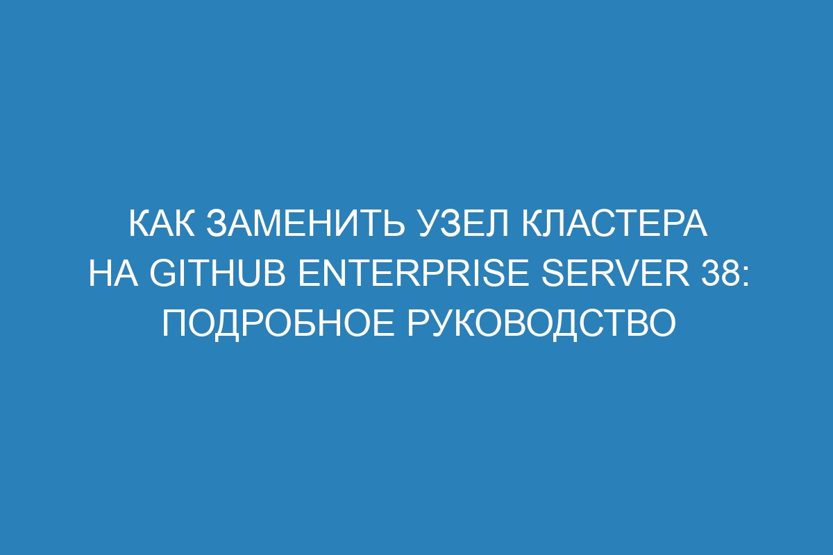 Как заменить узел кластера на GitHub Enterprise Server 38: подробное руководство
