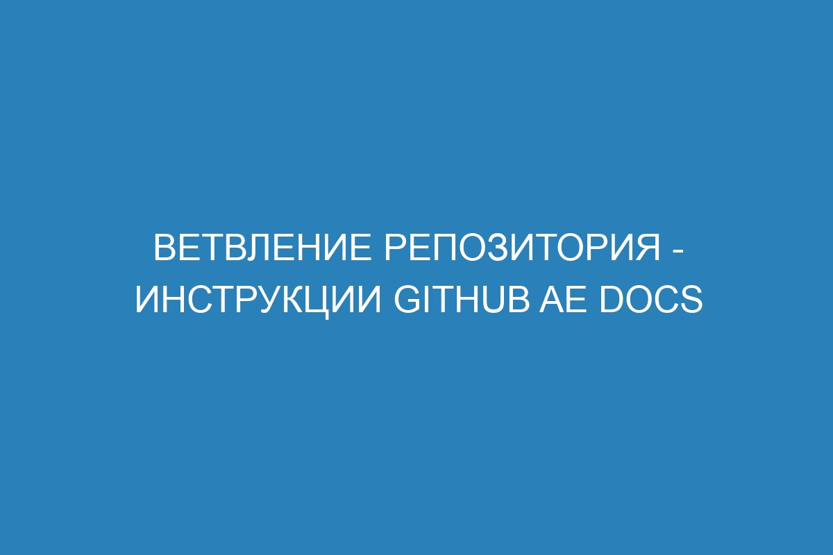 Ветвление репозитория - инструкции GitHub AE Docs