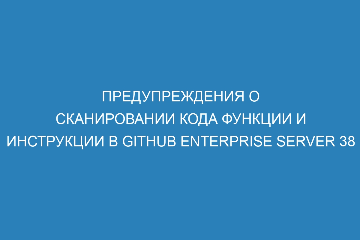 Предупреждения о сканировании кода функции и инструкции в GitHub Enterprise Server 38